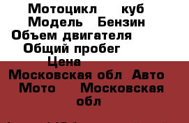 Мотоцикл 250 куб › Модель ­ Бензин › Объем двигателя ­ 250 › Общий пробег ­ 520 › Цена ­ 79 000 - Московская обл. Авто » Мото   . Московская обл.